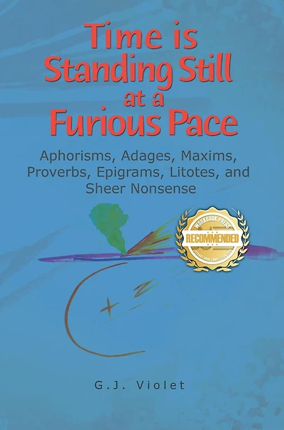 Time is Standing Still at a Furious Pace: Aphorisms, Adages, Maxims, Proverbs, Epigrams, Litotes and Sheer Nonsense