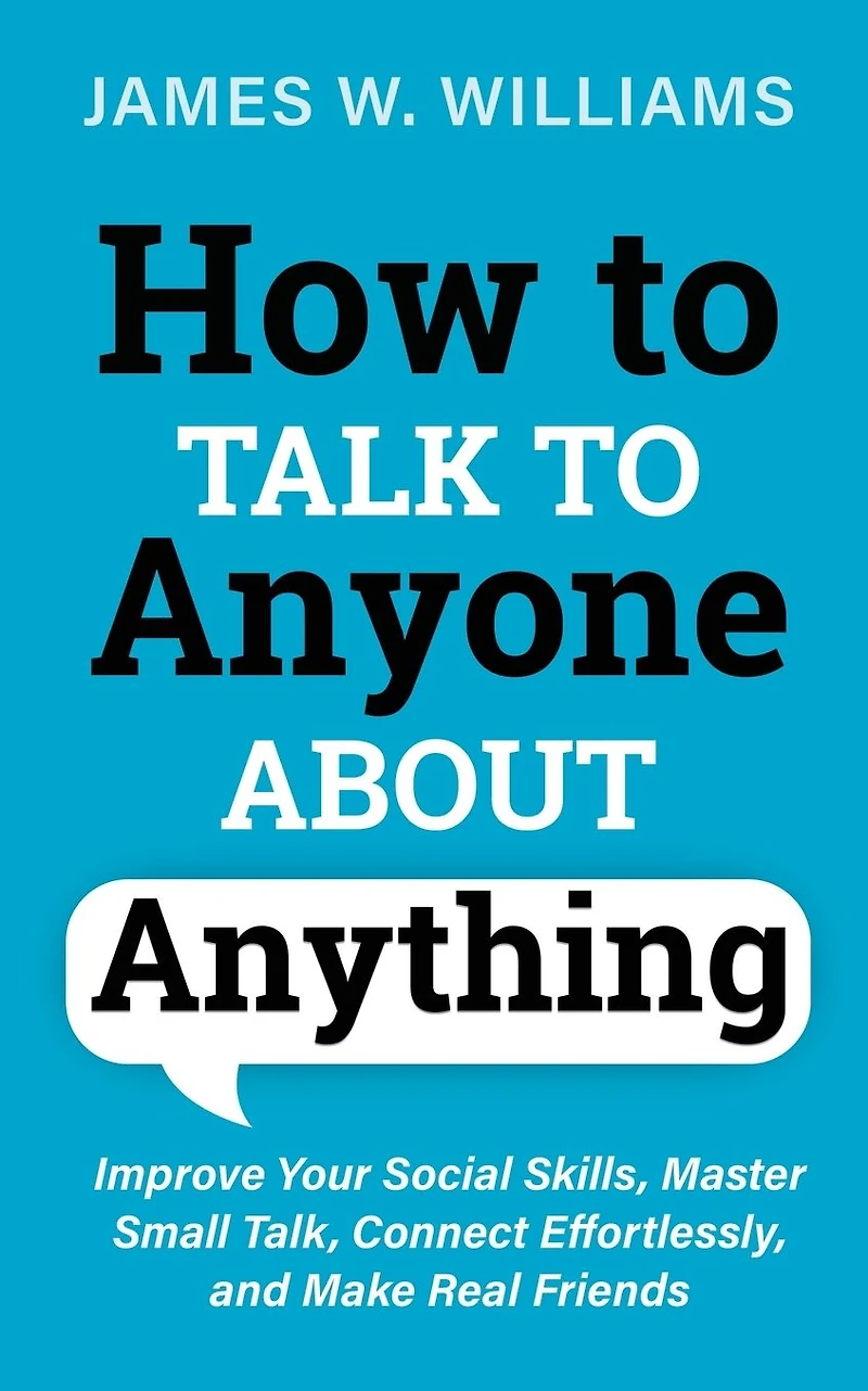 How to Talk Anyone About Anything: Improve Your Social Skills, Master Small Talk, Connect Effortlessly, and Make Real Friends