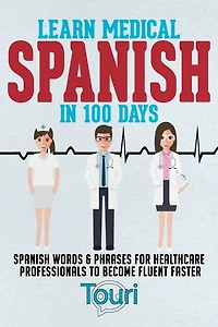 Learn Medical Spanish 100 Days: Words & Phrases for Healthcare Professionals to Become Fluent Faster