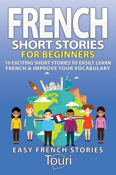 French Short Stories for Beginners: 10 Exciting Short Stories to Easily Learn French & Improve Your Vocabulary