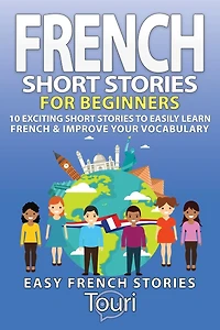 French Short Stories for Beginners: 10 Exciting Short Stories to Easily Learn French & Improve Your Vocabulary
