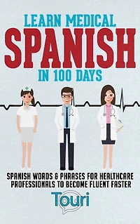 Learn Medical Spanish 100 Days: Words & Phrases for Healthcare Professionals to Become Fluent Faster