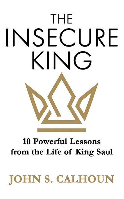 The Insecure King: 10 Powerful Lessons from the Life of King Saul