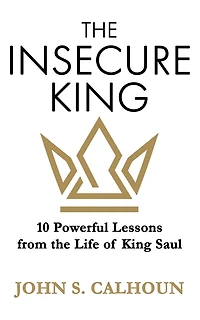 The Insecure King: 10 Powerful Lessons from the Life of King Saul