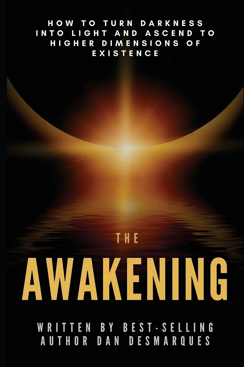 The Awakening: How to Turn Darkness Into Light and Ascend Higher Dimensions of Existence
