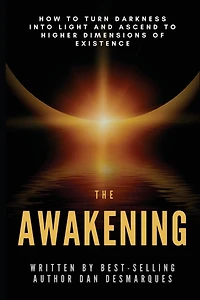 The Awakening: How to Turn Darkness Into Light and Ascend Higher Dimensions of Existence