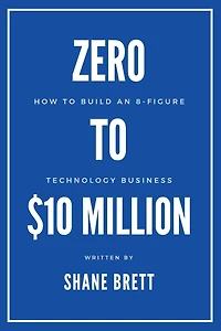 Zero To $10 Million: How Build an 8-Figure Technology Business