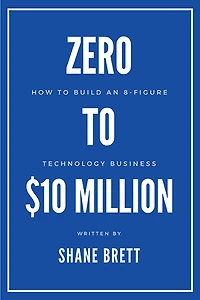 Zero To $10 Million: How Build an 8-Figure Technology Business