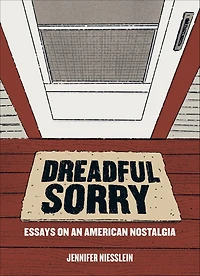 Dreadful Sorry: Essays on an American Nostalgia