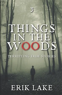 Things in the Woods: Terrifying True Stories: Volume