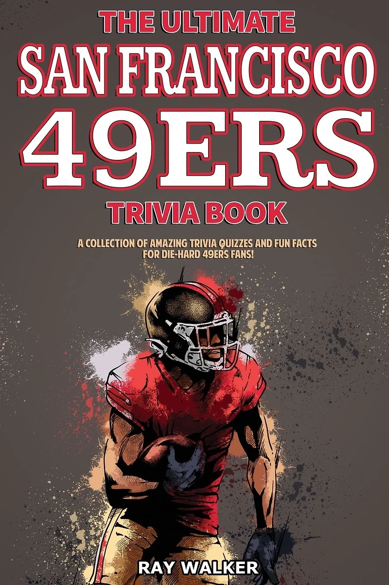 The Ultimate San Francisco 49ers Trivia Book: A Collection of Amazing Trivia Quizzes and Fun Facts for Die-Hard 49ers Fans!