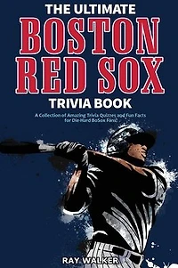The Ultimate Boston Red Sox Trivia Book: A Collection of Amazing Trivia Quizzes and Fun Facts for Die-Hard BoSox Fans!