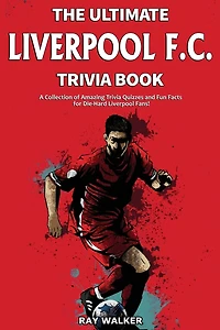 The Ultimate Liverpool F.C. Trivia Book: A Collection of Amazing Trivia Quizzes and Fun Facts for Die-Hard Liverpool Fans!
