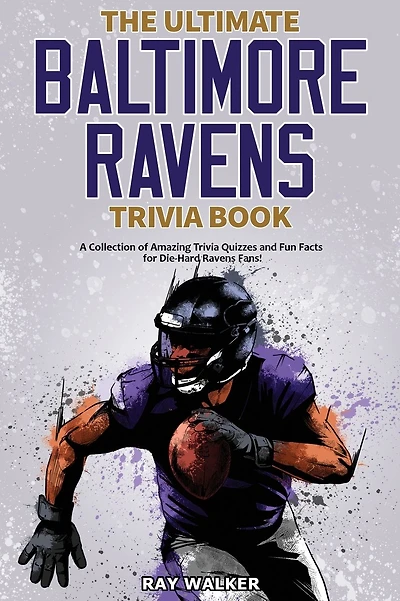 The Ultimate Baltimore Ravens Trivia Book: A Collection of Amazing Trivia Quizzes and Fun Facts for Die-Hard Ravens Fans!