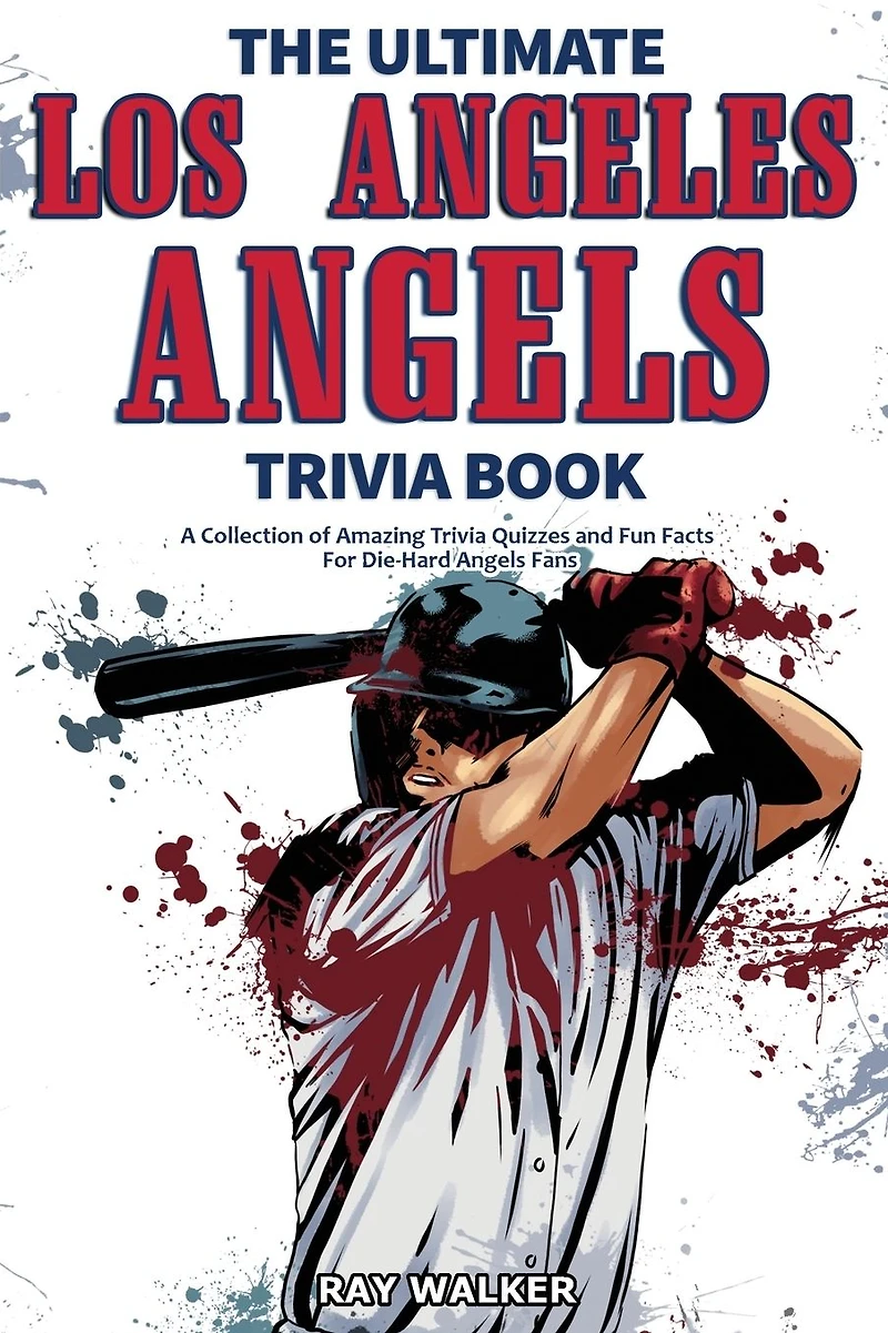 The Ultimate Los Angeles Angels Trivia Book: A Collection of Amazing Trivia Quizzes and Fun Facts for Die-Hard Angels Fans!