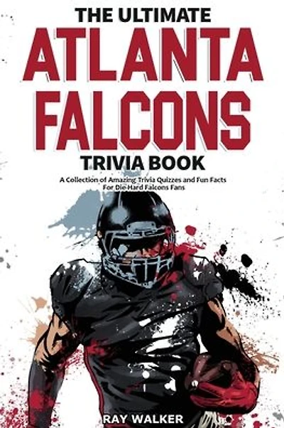 The Ultimate Atlanta Falcons Trivia Book: A Collection of Amazing Trivia Quizzes and Fun Facts for Die-Hard Falcons Fans!