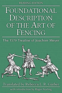 Foundational Description of The Art Fencing: 1570 Treatise Joachim Meyer (Reading Edition)