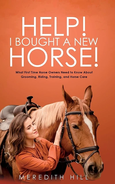 Help! I Bought a New Horse!: What First Time Horse Owners Need to Know About Grooming, Riding, Training, and Care