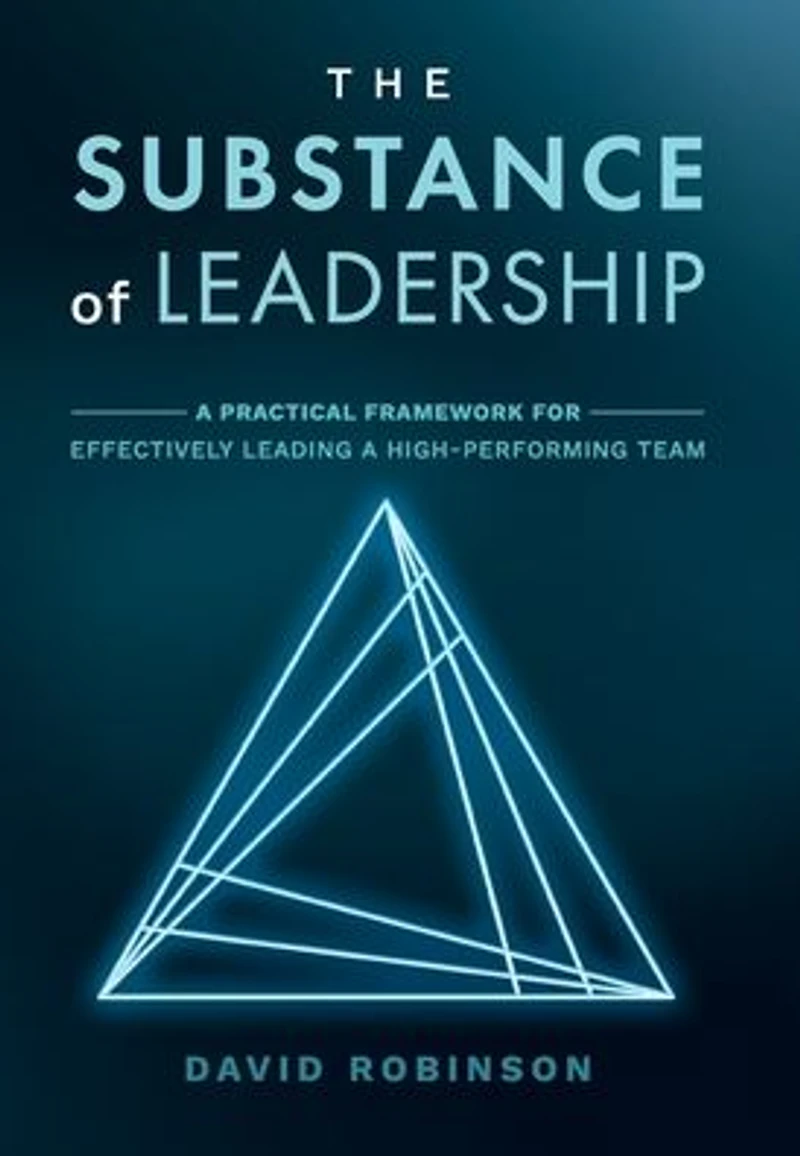 The Substance of Leadership: a Practical Framework for Effectively Leading High-Performing Team