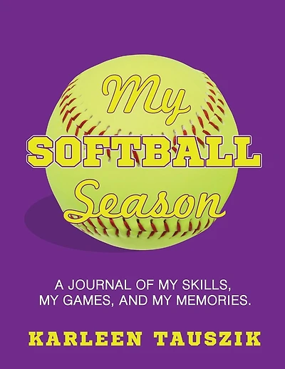 My Softball Season: A Journal of My Skills, My Games, and My Memories: