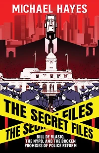 The Secret Files: Bill Deblasio, NYPD, and Broken Promises of Police Reform: De Blasio, Reform