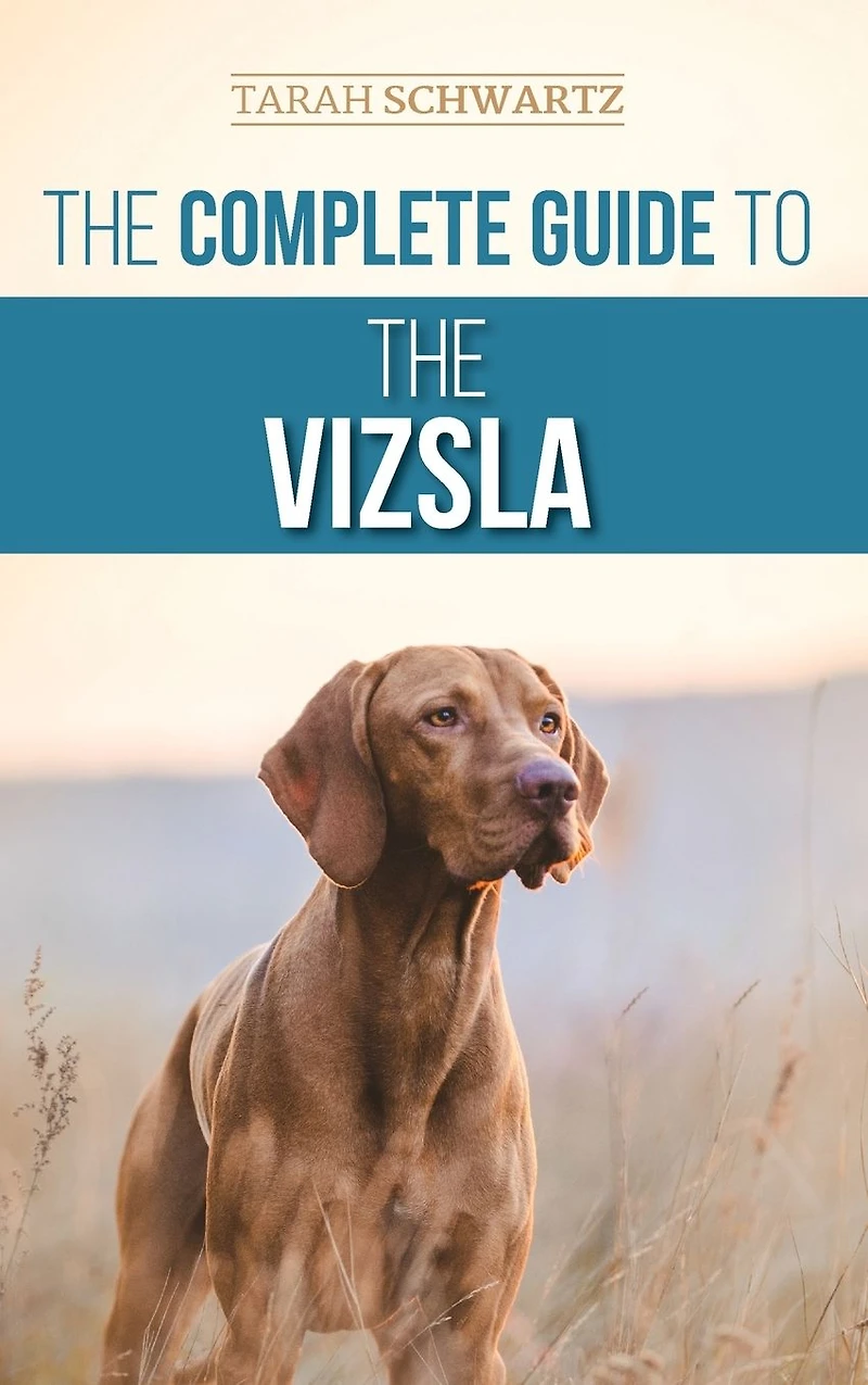 the Complete Guide to Vizsla: Selecting, Feeding, Training, Exercising, Socializing, and Loving Your New Vizsla