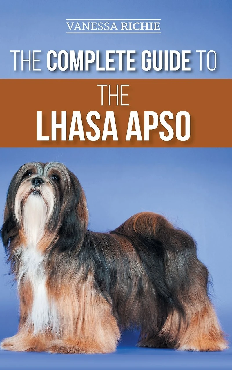 the Complete Guide to Lhasa Apso: Finding, Raising, Training, Feeding, Exercising, Socializing, and Loving Your New Apso Puppy
