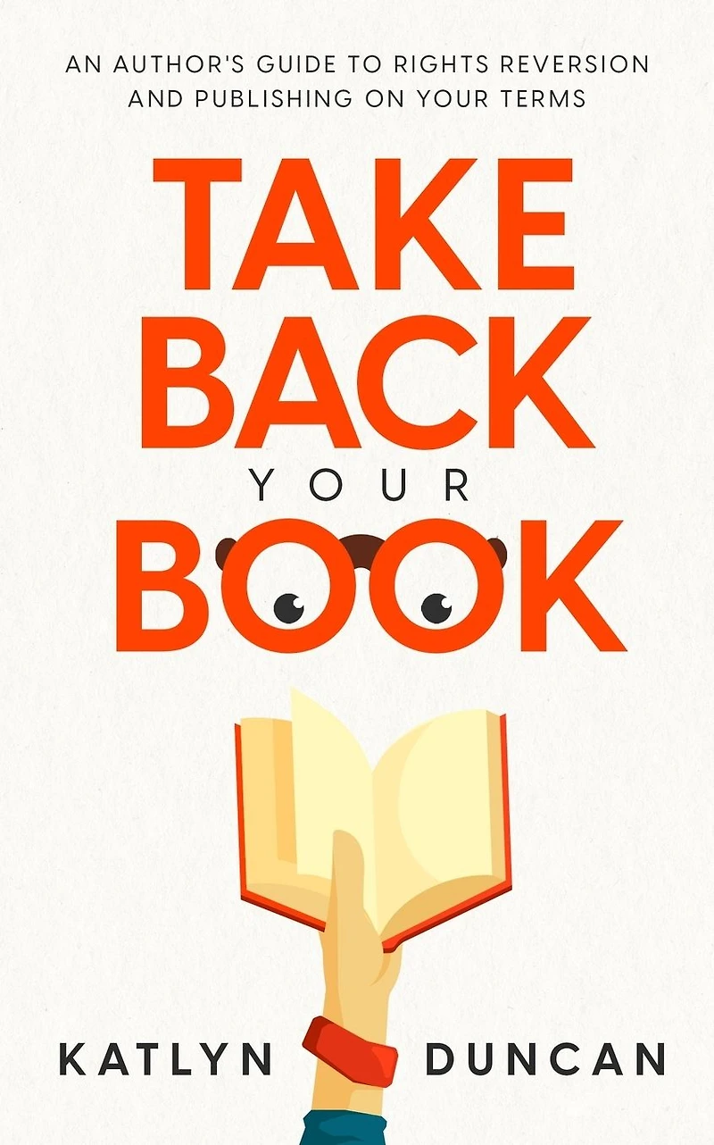 Take Back Your Book: An Author's Guide to Rights Reversion and Publishing on Terms