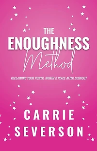 The Enoughness Method: Reclaiming Your Power, Worth, and Peace After Burnout