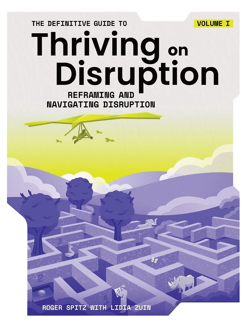 The Definitive Guide to Thriving on Disruption: Volume I - Reframing and Navigating Disruption