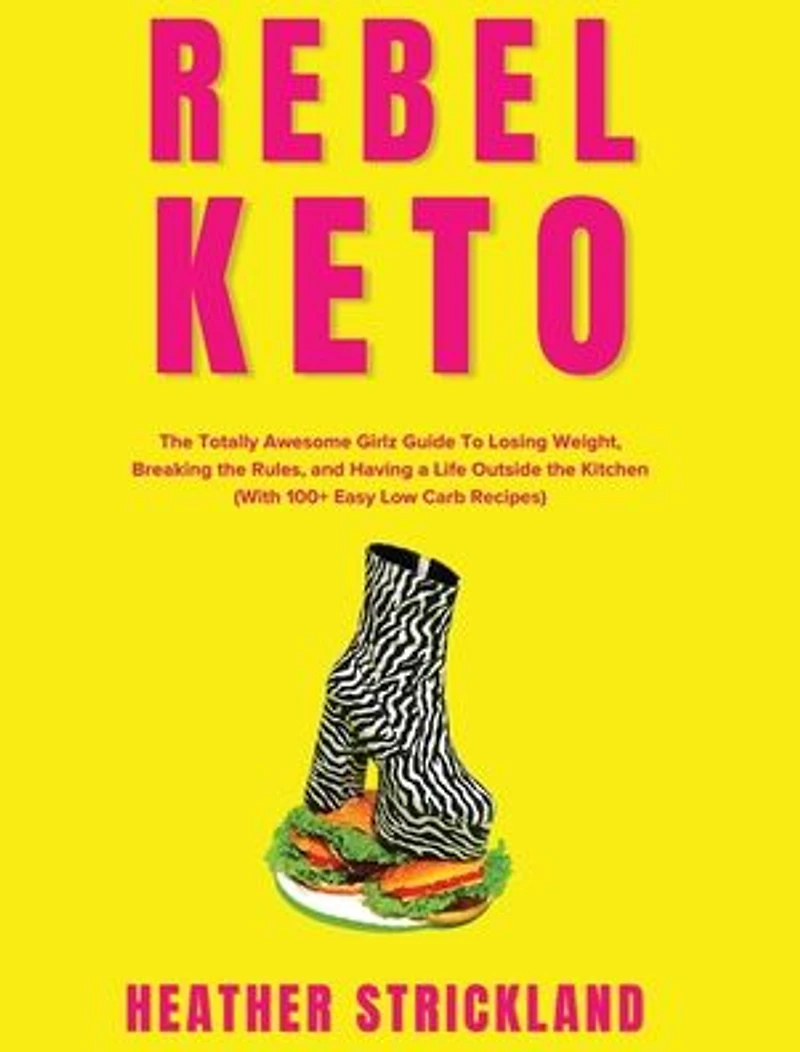Rebel Keto: the Totally Awesome Girlz Guide to Losing Weight, Breaking Rules, and Having a Life Outside Kitchen (With 100+ Easy Low Carb Recipes)