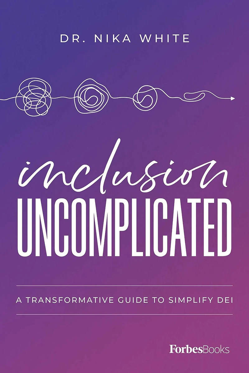 Inclusion Uncomplicated: A Transformative Guide To Simplify DEI