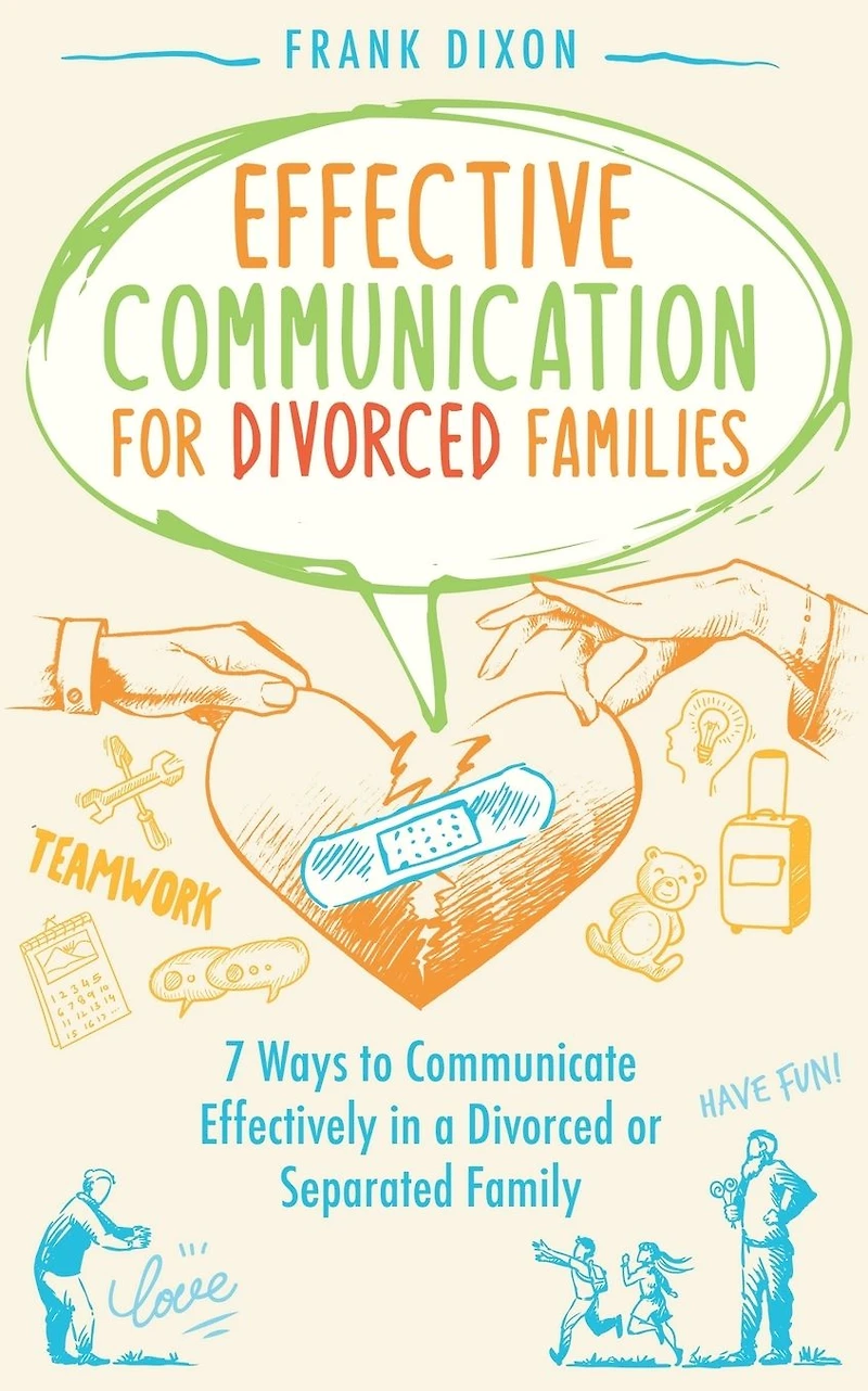 Effective Communication for Divorced Families: 7 Ways to Communicate Effectively a or Separated Family