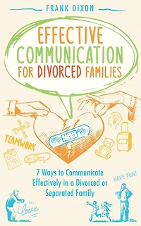 Effective Communication for Divorced Families: 7 Ways to Communicate Effectively a or Separated Family