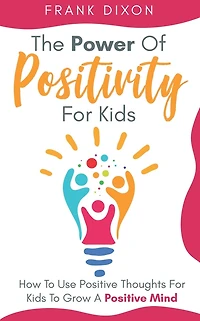The Power of Positivity for Kids: How to Use Positive Thoughts Kids Grow a Mind (The Master Parenting Series, #7)