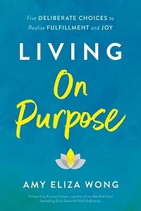 Living On Purpose: Five Deliberate Choices to Realize Fulfillment and Joy