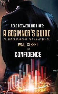 Read Between the Lines: A Beginners Guide to Understanding Analysis of Wall Street with Confidence