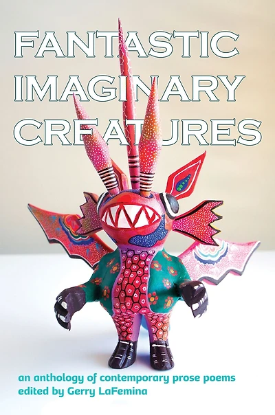 Fantastic Imaginary Creatures: An Anthology of Contemporary Prose Poems