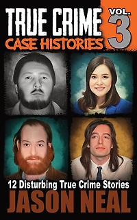 True Crime Case Histories - Volume 3: 12 Disturbing Stories