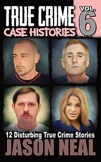 True Crime Case Histories - Volume 6: 12 Disturbing Stories