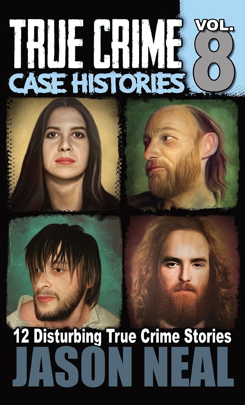True Crime Case Histories - Volume 8: 12 Disturbing Stories