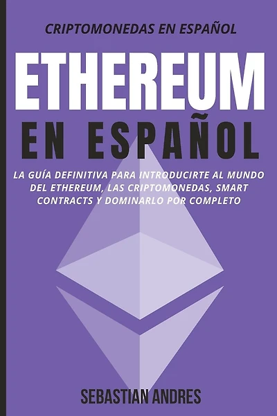 Ethereum en Español: La guía definitiva para introducirte al mundo del Ethereum, las Criptomonedas, Smart Contracts y dominarlo por completo