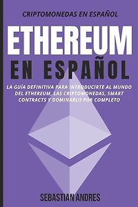 Ethereum en Español: La guía definitiva para introducirte al mundo del Ethereum, las Criptomonedas, Smart Contracts y dominarlo por completo