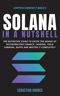 Solana a Nutshell: the definitive guide to enter world of decentralized finance, Lending, Yield Farming, Dapps and master it completely