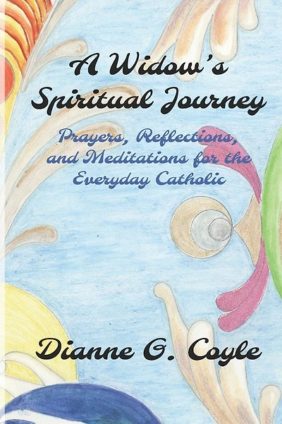 A Widow's Spiritual Journey: Prayers, Reflections, and Meditations for the Everyday Catholic
