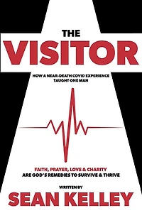 The Visitor: A Near-death Covid Experience Taught One Man Faith, Prayer, Love, and Charity are God's Remedies to Survive and Thrive