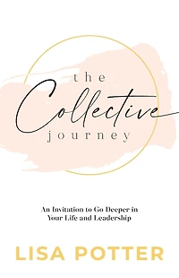The Collective Journey: An Invitation to Go Deeper Your Life and Leadership