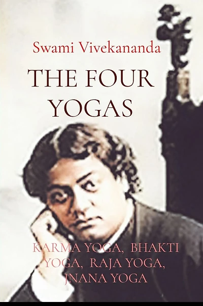 THE FOUR YOGAS: KARMA YOGA, BHAKTI YOGA, RAJA YOGA, JNANA YOGA