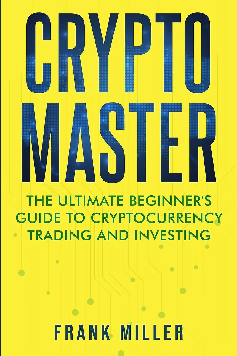 Crypto Master: The Ultimate Beginner's Guide To Cryptocurrency Trading And Investing