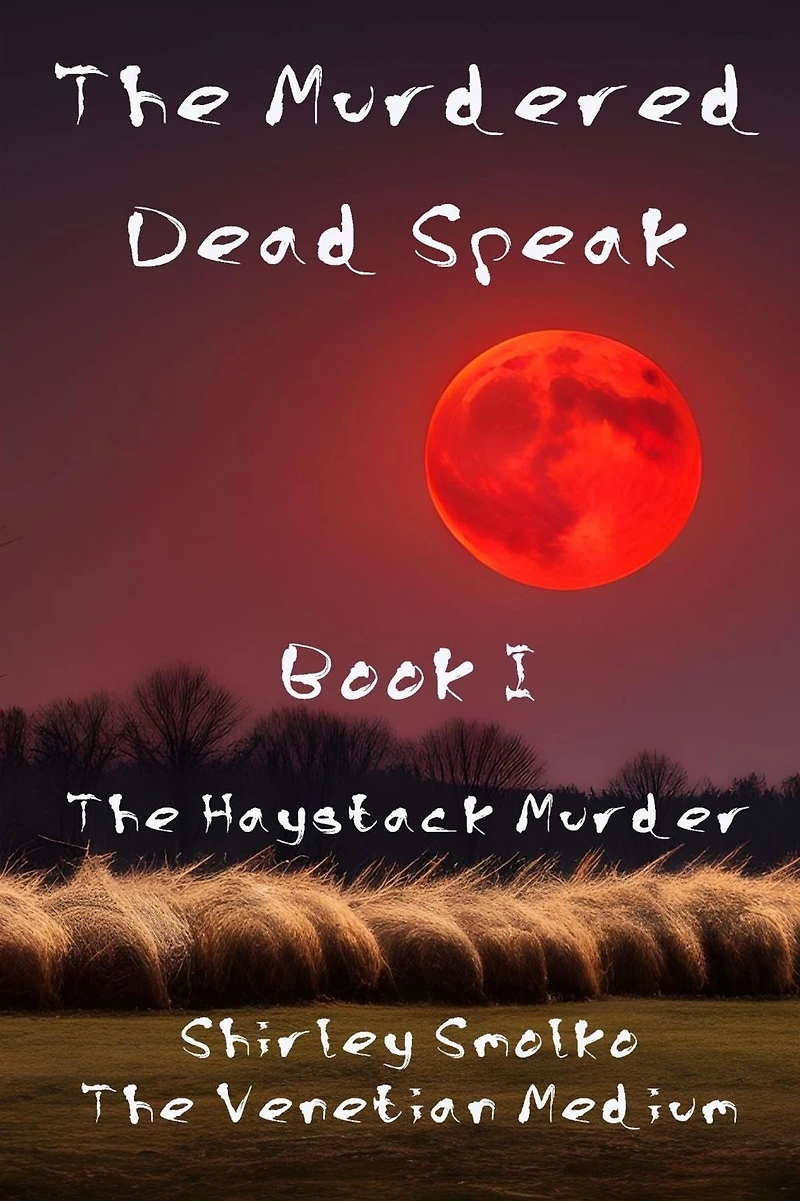 The Murdered Dead Speak: Book I: The Haystack Murder